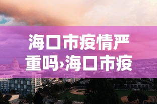 海口市疫情严重吗›海口市疫情严重吗最新消息