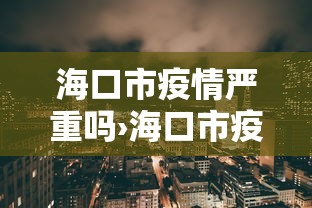 海口市疫情严重吗›海口市疫情严重吗最新消息