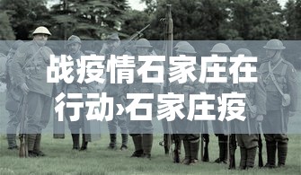 战疫情石家庄在行动›石家庄疫情抗疫