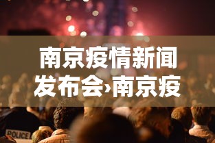 南京疫情新闻发布会›南京疫情防控新闻发布会报道