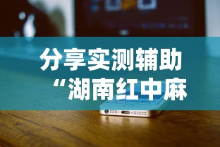 分享实测辅助“湖南红中麻将打法技巧”科技辅助神器手机版教程