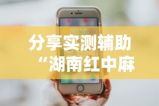 分享实测辅助“湖南红中麻将打法技巧”科技辅助神器手机版教程