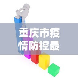 重庆市疫情防控最新政策—（重庆市疫情防控最新政策公告）