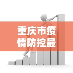 重庆市疫情防控最新政策—（重庆市疫情防控最新政策公告）