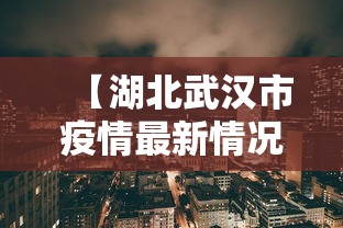 【湖北武汉市疫情最新情况,湖北省武汉疫情最新数据】