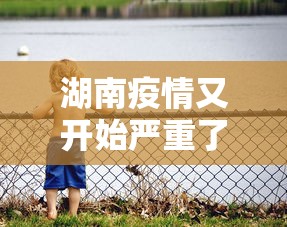 湖南疫情又开始严重了吗—（湖南疫情进展）