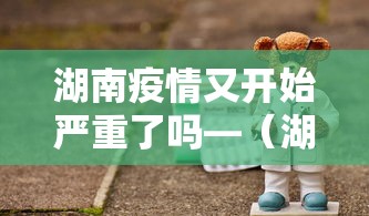 湖南疫情又开始严重了吗—（湖南疫情进展）