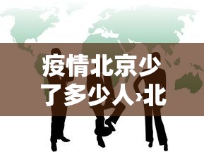 疫情北京少了多少人›北京疫情走了多少北漂