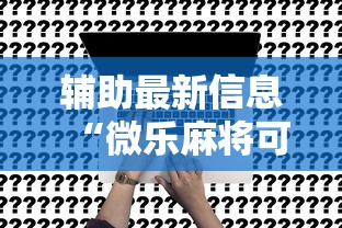 辅助最新信息“微乐麻将可不可以开挂	”原来可以开挂