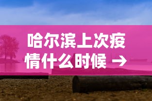 哈尔滨上次疫情什么时候 → 哈尔滨上次疫情什么时候开始的