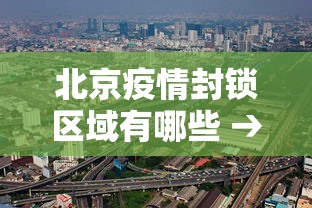 北京疫情封锁区域有哪些 → 北京疫情封闭管理通知