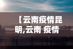 【云南疫情昆明,云南 疫情 昆明】