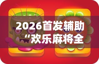 2026首发辅助“欢乐麻将全集怎么开挂	”原来有神器下载