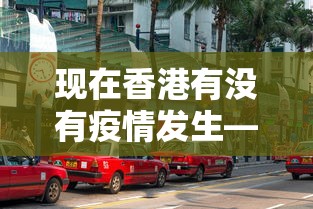现在香港有没有疫情发生—（香港现在有病毒吗）