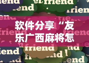 软件分享“友乐广西麻将怎么赢”真实开挂技巧分享