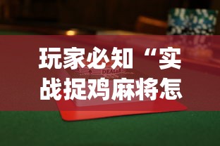玩家必知“实战捉鸡麻将怎么打才能赢”开挂(透视)辅助