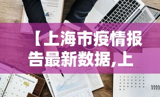 【上海市疫情报告最新数据,上海市疫情报告最新数据公布】