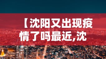 【沈阳又出现疫情了吗最近,沈阳又出现疫情了吗最近新闻】