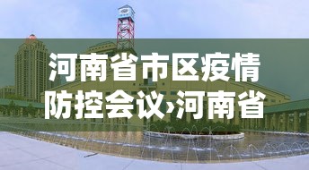 河南省市区疫情防控会议›河南省疫情防控工作会议