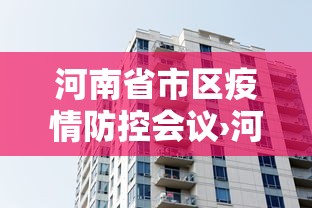 河南省市区疫情防控会议›河南省疫情防控工作会议