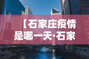 【石家庄疫情是哪一天·石家庄疫情是啥时候】