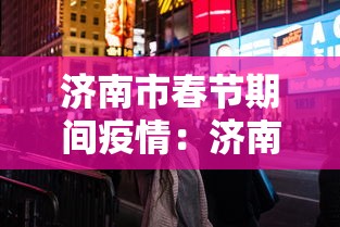 济南市春节期间疫情：济南市春节期间疫情防控措施