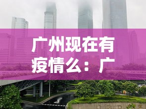 广州现在有疫情么：广州现在有没有疫情?