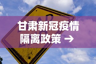 甘肃新冠疫情隔离政策 → 甘肃省新冠隔离政策