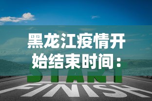 黑龙江疫情开始结束时间：黑龙江疫情2020结束时间几号