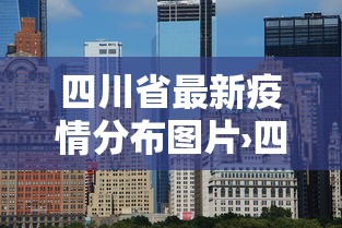 四川省最新疫情分布图片›四川省最新疫情报告