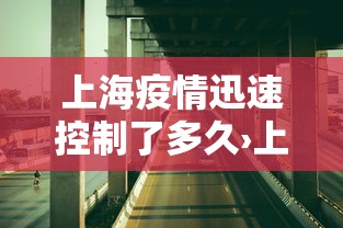 上海疫情迅速控制了多久›上海疫情多久控制住的
