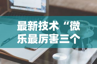 最新技术“微乐最厉害三个辅助工具”真实开挂技巧分享