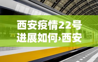西安疫情22号进展如何›西安疫情22日