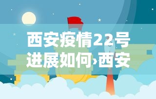西安疫情22号进展如何›西安疫情22日