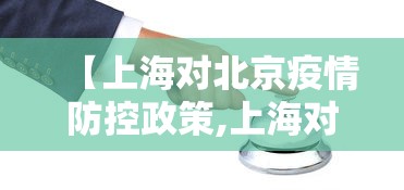 【上海对北京疫情防控政策,上海对北京疫情防控政策最新】
