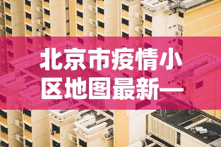北京市疫情小区地图最新—（北京市疫情分区）
