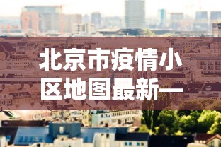 北京市疫情小区地图最新—（北京市疫情分区）