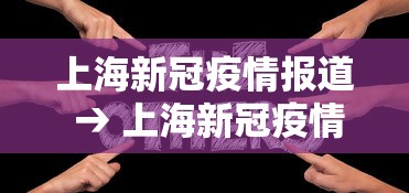 上海新冠疫情报道 → 上海新冠疫情病例