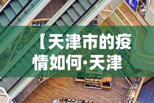 【天津市的疫情如何·天津市疫情咋样】