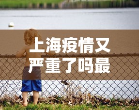 上海疫情又严重了吗最近›上海疫情又严重了吗最近几天