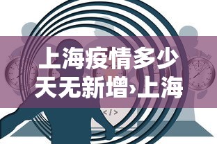 上海疫情多少天无新增›上海多久无新增了