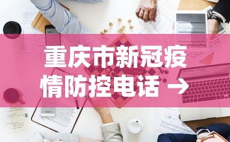 重庆市新冠疫情防控电话 → 重庆市疫情防控指挥部电话号码