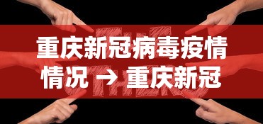 重庆新冠病毒疫情情况 → 重庆新冠疫情通报
