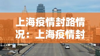 上海疫情封路情况：上海疫情封路情况如何