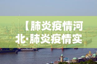 【肺炎疫情河北·肺炎疫情实时动态河北】
