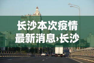 长沙本次疫情最新消息›长沙疫情最新数据消息今天