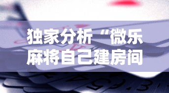 独家分析“微乐麻将自己建房间怎么赢	”科技辅助神器手机版