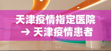 天津疫情指定医院 → 天津疫情患者在哪个医院