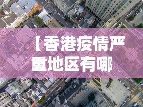 【香港疫情严重地区有哪些,香港疫情严重地区有哪些城市】