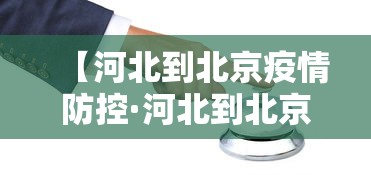 【河北到北京疫情防控·河北到北京最新政策】